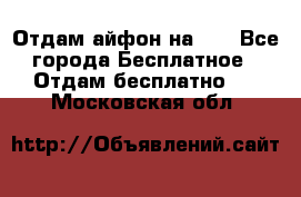 Отдам айфон на 32 - Все города Бесплатное » Отдам бесплатно   . Московская обл.